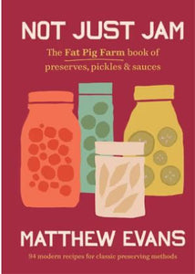 Not Just Jam: The Fat Pig Farm Book of Preserves, Pickles & Sauces